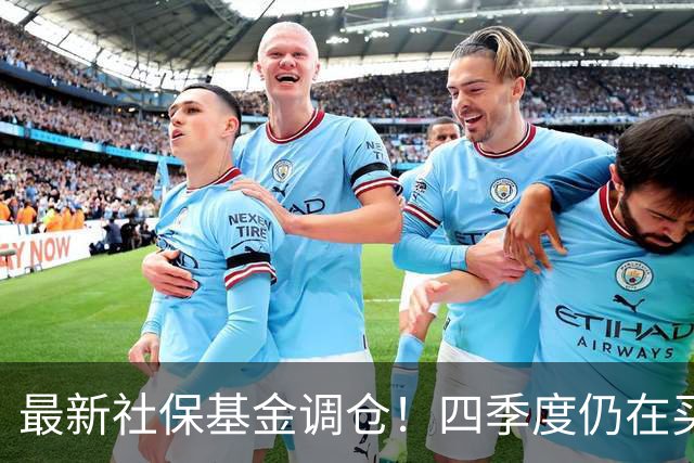 最新社保基金调仓！四季度仍在买进！持有单股市值超26亿元