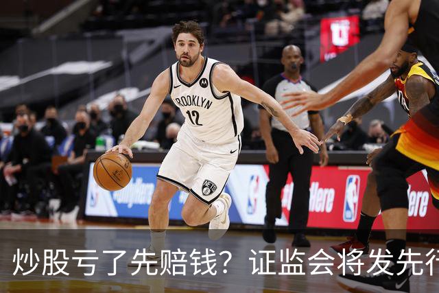 炒股亏了先赔钱？证监会将发先行赔付文件，中小投资者的腰杆直了