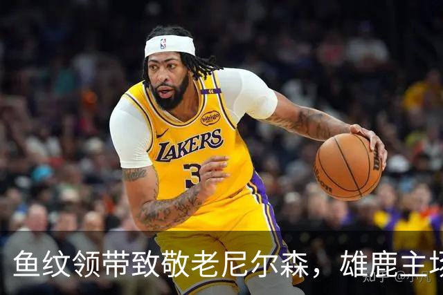 鱼纹领带致敬老尼尔森，雄鹿主场揭幕战改到下午3点