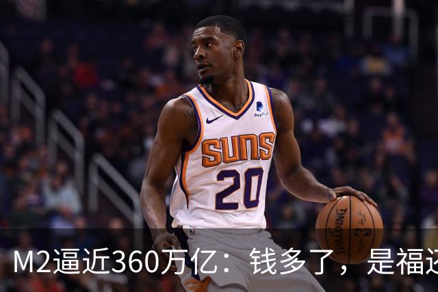 M2逼近360万亿：钱多了，是福还是忧？